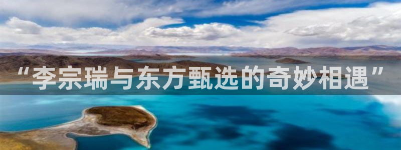 桔子视频网站：“李宗瑞与东方甄选的奇妙相遇”